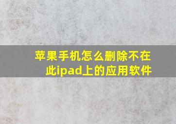 苹果手机怎么删除不在此ipad上的应用软件