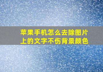 苹果手机怎么去除图片上的文字不伤背景颜色