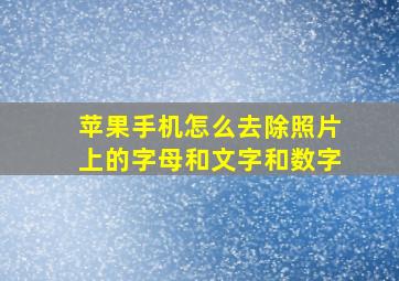 苹果手机怎么去除照片上的字母和文字和数字