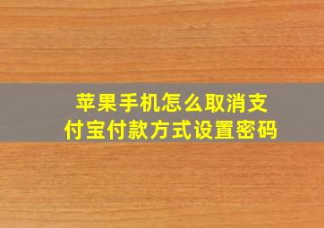 苹果手机怎么取消支付宝付款方式设置密码