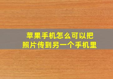 苹果手机怎么可以把照片传到另一个手机里