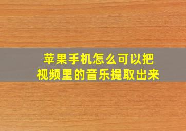 苹果手机怎么可以把视频里的音乐提取出来