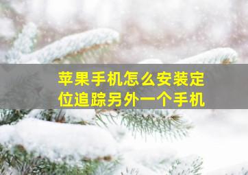 苹果手机怎么安装定位追踪另外一个手机