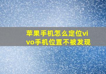 苹果手机怎么定位vivo手机位置不被发现