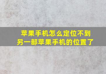 苹果手机怎么定位不到另一部苹果手机的位置了