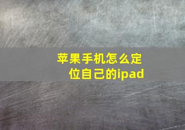 苹果手机怎么定位自己的ipad