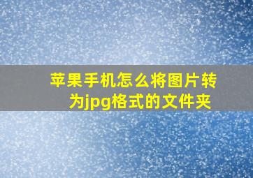 苹果手机怎么将图片转为jpg格式的文件夹