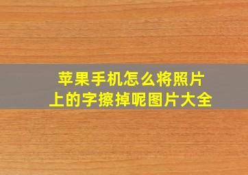 苹果手机怎么将照片上的字擦掉呢图片大全