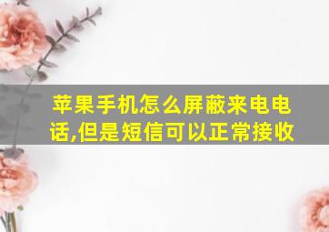 苹果手机怎么屏蔽来电电话,但是短信可以正常接收