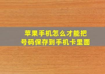 苹果手机怎么才能把号码保存到手机卡里面