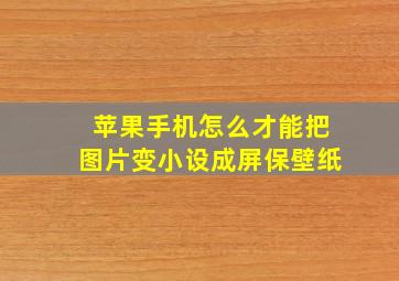 苹果手机怎么才能把图片变小设成屏保壁纸