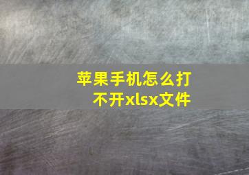 苹果手机怎么打不开xlsx文件