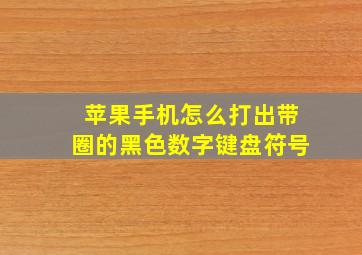 苹果手机怎么打出带圈的黑色数字键盘符号