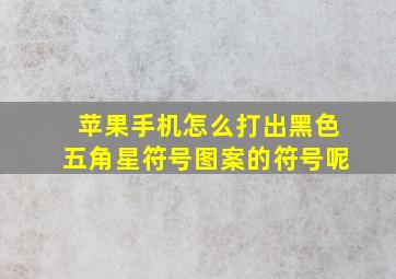 苹果手机怎么打出黑色五角星符号图案的符号呢