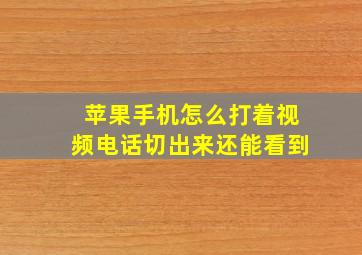 苹果手机怎么打着视频电话切出来还能看到