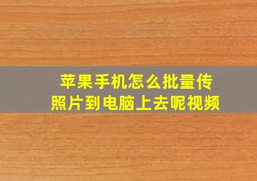 苹果手机怎么批量传照片到电脑上去呢视频