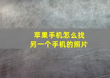 苹果手机怎么找另一个手机的照片