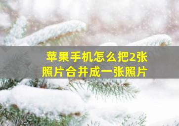 苹果手机怎么把2张照片合并成一张照片