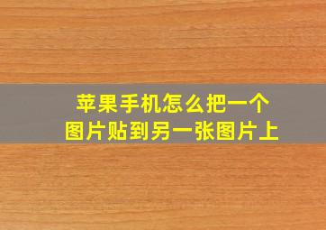 苹果手机怎么把一个图片贴到另一张图片上