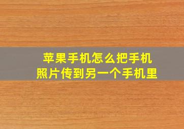 苹果手机怎么把手机照片传到另一个手机里