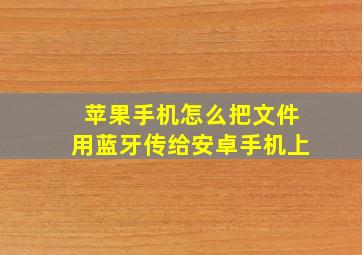 苹果手机怎么把文件用蓝牙传给安卓手机上