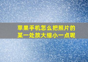 苹果手机怎么把照片的某一处放大缩小一点呢