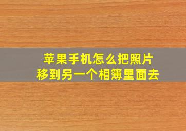 苹果手机怎么把照片移到另一个相簿里面去