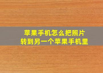 苹果手机怎么把照片转到另一个苹果手机里