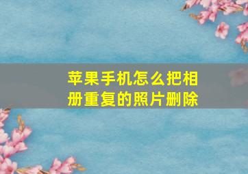 苹果手机怎么把相册重复的照片删除