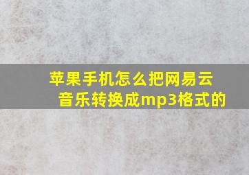 苹果手机怎么把网易云音乐转换成mp3格式的