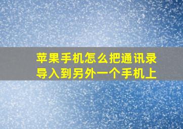 苹果手机怎么把通讯录导入到另外一个手机上