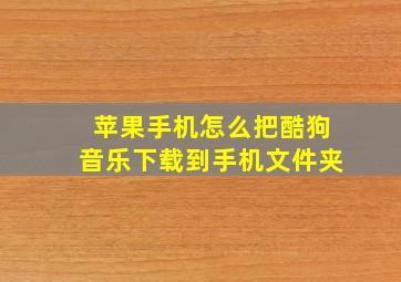 苹果手机怎么把酷狗音乐下载到手机文件夹