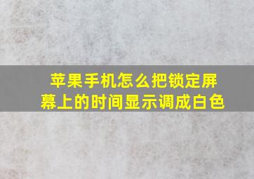 苹果手机怎么把锁定屏幕上的时间显示调成白色