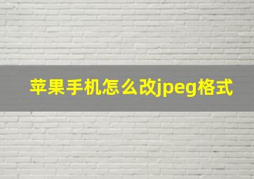 苹果手机怎么改jpeg格式