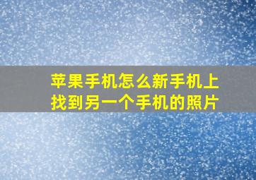 苹果手机怎么新手机上找到另一个手机的照片