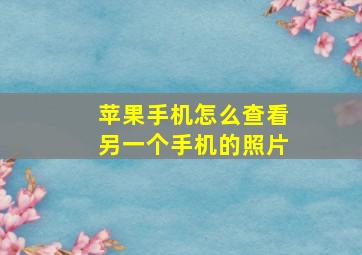 苹果手机怎么查看另一个手机的照片