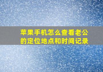 苹果手机怎么查看老公的定位地点和时间记录