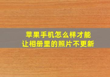 苹果手机怎么样才能让相册里的照片不更新