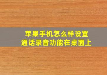 苹果手机怎么样设置通话录音功能在桌面上