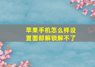 苹果手机怎么样设置面部解锁解不了