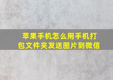 苹果手机怎么用手机打包文件夹发送图片到微信