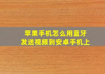 苹果手机怎么用蓝牙发送视频到安卓手机上