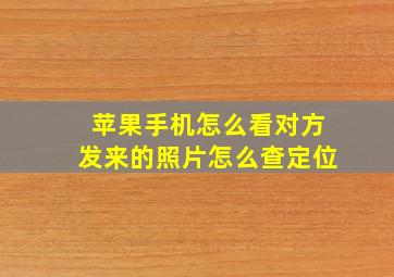 苹果手机怎么看对方发来的照片怎么查定位