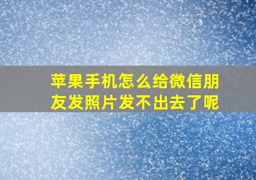 苹果手机怎么给微信朋友发照片发不出去了呢