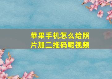 苹果手机怎么给照片加二维码呢视频