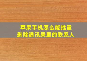 苹果手机怎么能批量删除通讯录里的联系人