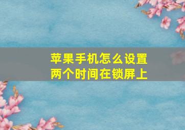 苹果手机怎么设置两个时间在锁屏上