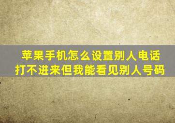 苹果手机怎么设置别人电话打不进来但我能看见别人号码