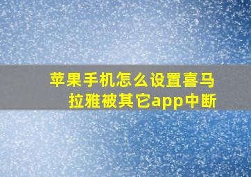 苹果手机怎么设置喜马拉雅被其它app中断