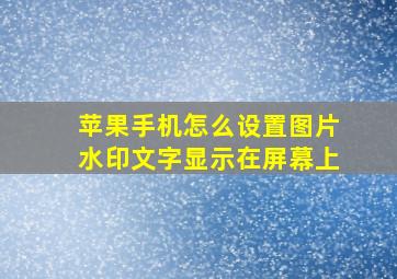 苹果手机怎么设置图片水印文字显示在屏幕上